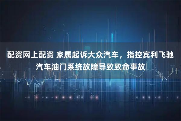 配资网上配资 家属起诉大众汽车，指控宾利飞驰汽车油门系统故障导致致命事故