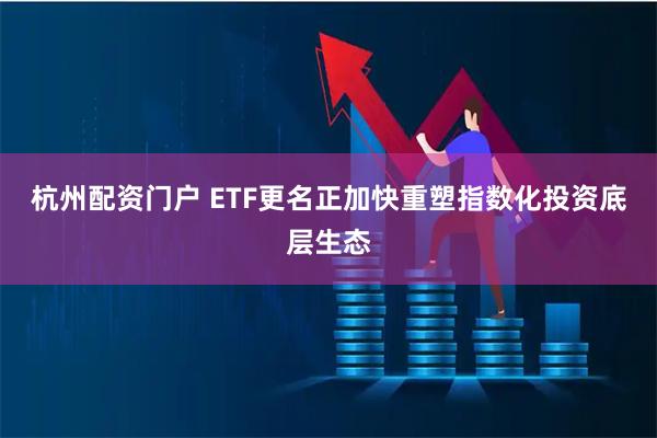 杭州配资门户 ETF更名正加快重塑指数化投资底层生态